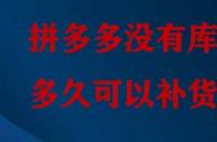 拼多多沒(méi)有庫(kù)存多久可以補(bǔ)貨？