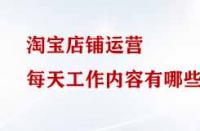 淘寶店鋪運營每天工作內(nèi)容有哪些？