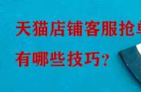 天貓店鋪客服搶單有哪些技巧？