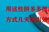 用這些拼多多推廣方式幾天能出效果？
