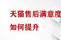 天貓售后滿意度如何提升？