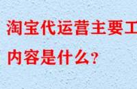 淘寶代運(yùn)營(yíng)是什么？主要工作內(nèi)容是什么？