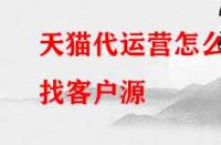 天貓代運營怎么找客戶源？有哪些渠道？