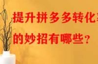 提升拼多多轉化率的妙招有哪些？