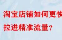淘寶店鋪如何更快的拉進精準流量？