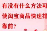 有沒有什么方法可以使淘寶商品快速排名靠前？