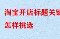 淘寶開店標題關鍵詞怎樣挑選（怎樣優化標題關鍵詞）