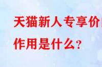 天貓新人專享價的作用是什么？