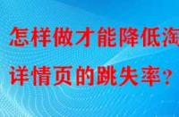 怎樣做才能降低淘寶詳情頁(yè)的跳失率？