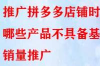 推廣拼多多店鋪時哪些產品不具備基礎銷量推廣？