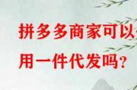 拼多多商家可以使用一件代發嗎？