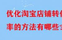 優(yōu)化淘寶店鋪轉(zhuǎn)化率的方法有哪些？
