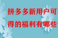 拼多多新用戶可獲得的福利有哪些？