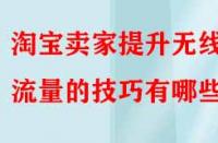 淘寶賣家提升無線端流量的技巧有哪些？