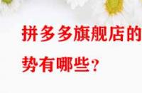 拼多多旗艦店的優(yōu)勢(shì)有哪些？