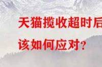天貓攬收超時后該如何應對？
