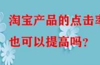 淘寶產品的點擊率也可以提高嗎？