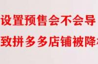 設置預售會不會導致拼多多店鋪被降權？