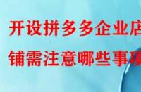 開設拼多多企業店鋪需注意哪些事項？