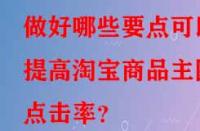 做好哪些要點可以提高淘寶商品主圖點擊率？