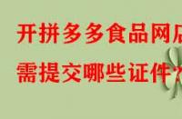 開(kāi)拼多多食品網(wǎng)店需提交哪些證件？