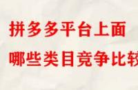 拼多多平臺(tái)上面哪些類目競(jìng)爭(zhēng)比較??？
