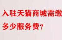 入駐天貓商城需繳納多少服務(wù)費(fèi)？