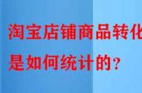 淘寶店鋪商品轉(zhuǎn)化率是如何統(tǒng)計(jì)的？