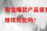 淘寶爆款產品需要繼續優化嗎？