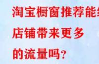 淘寶櫥窗推薦能給店鋪帶來更多的流量嗎？