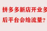 拼多多新店開業多久后平臺會給流量？