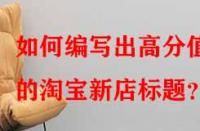 如何編寫(xiě)出高分值的淘寶新店標(biāo)題？
