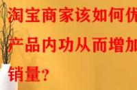 淘寶商家該如何優(yōu)化產(chǎn)品內(nèi)功從而增加銷量？