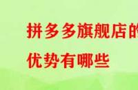 拼多多旗艦店的優(yōu)勢(shì)有哪些？流量大不大？