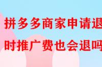 拼多多商家申請(qǐng)退店時(shí)推廣費(fèi)也會(huì)退嗎？