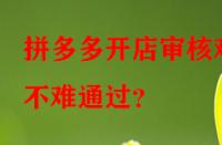 拼多多開店審核難不難通過？