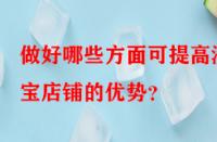 做好哪些方面可提高淘寶店鋪的優勢？