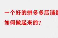 一個好的拼多多店鋪都是如何做起來的？