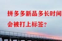 拼多多新品多長時間后會被打上標簽？