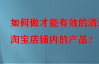 如何做才能有效的清理淘寶店鋪內(nèi)的產(chǎn)品？