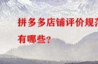 拼多多店鋪評價(jià)規(guī)范有哪些？