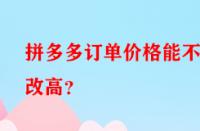 拼多多訂單價格能不能改高？