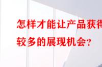 怎樣才能讓產(chǎn)品獲得較多的展現(xiàn)機(jī)會？