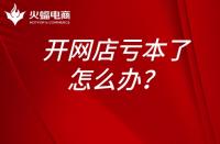 淘寶運營：開網(wǎng)店虧本了怎么辦？開網(wǎng)店為什么會虧本