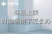代運(yùn)營(yíng)：如果選錯(cuò)了上架時(shí)間，應(yīng)該怎么辦？